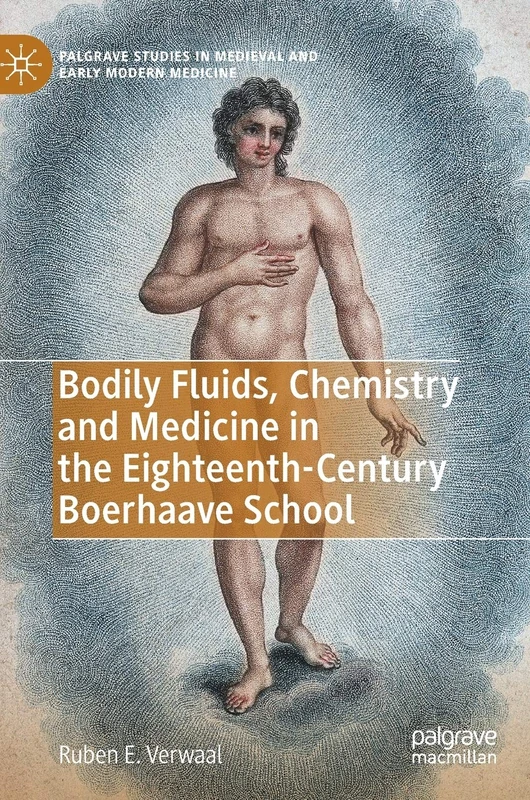 Bodily Fluids, Chemistry and Medicine in the Eighteenth-Century Boerhaave School (Palgrave Studies in Medieval and Early Modern Medicine)