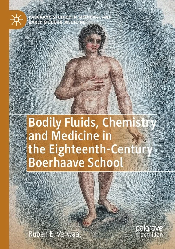 Bodily Fluids, Chemistry and Medicine in the Eighteenth-Century Boerhaave School (Palgrave Studies in Medieval and Early Modern Medicine)
