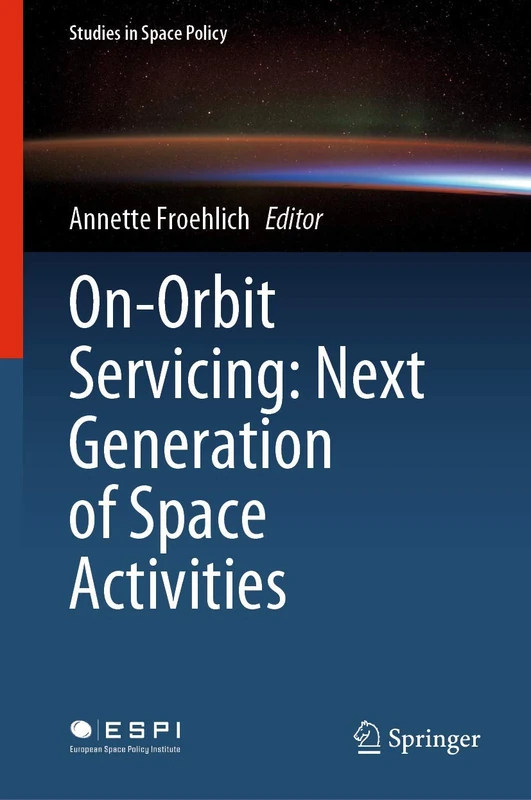 On-Orbit Servicing: Next Generation of Space Activities: 26 (Studies in Space Policy, 26)