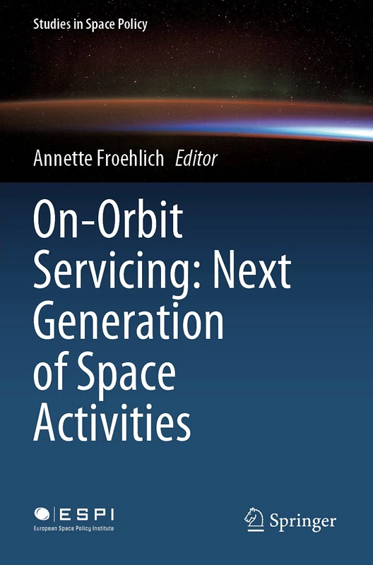 On-Orbit Servicing: Next Generation of Space Activities: 26 (Studies in Space Policy, 26)