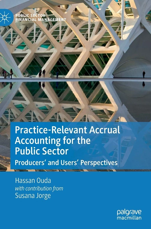 Practice-Relevant Accrual Accounting for the Public Sector: Producers’ and Users’ Perspectives (Public Sector Financial Management)
