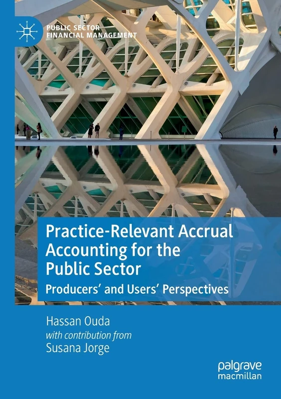 Practice-Relevant Accrual Accounting for the Public Sector: Producers’ and Users’ Perspectives (Public Sector Financial Management)