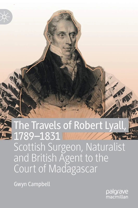 The Travels of Robert Lyall, 1789–1831: Scottish Surgeon, Naturalist and British Agent to the Court of Madagascar