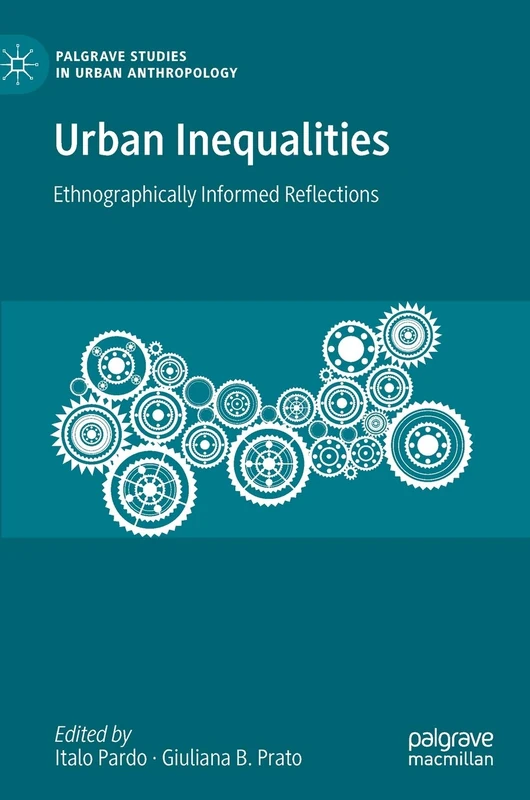 Urban Inequalities: Ethnographically Informed Reflections (Palgrave Studies in Urban Anthropology)