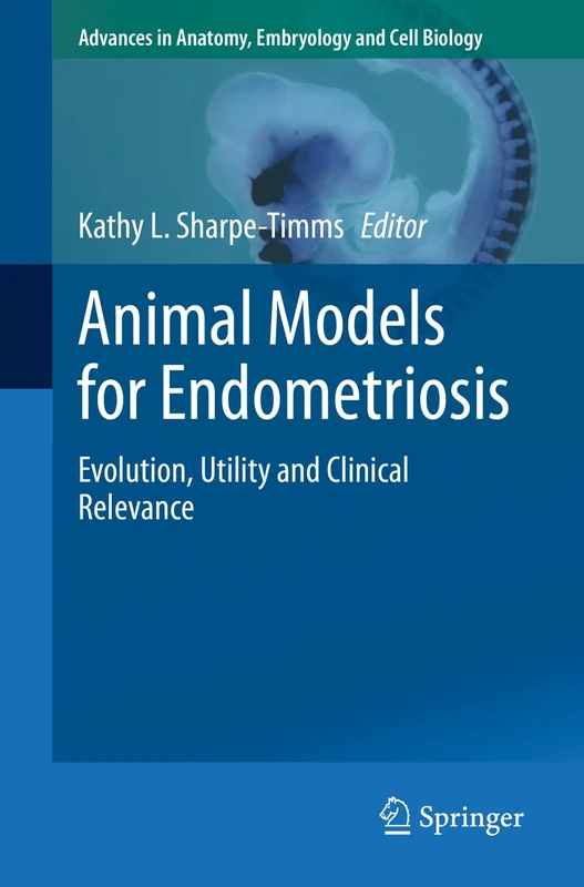 Animal Models for Endometriosis: Evolution, Utility and Clinical Relevance: 232 (Advances in Anatomy, Embryology and Cell Biology, 232)
