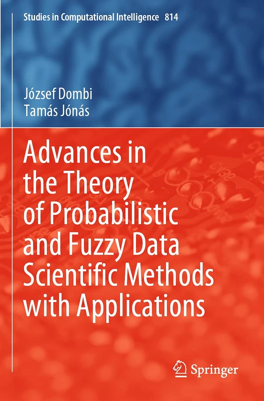 Advances in the Theory of Probabilistic and Fuzzy Data Scientific Methods with Applications: 814 (Studies in Computational Intelligence, 814)