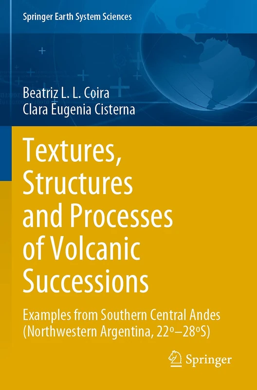 Textures, Structures and Processes of Volcanic Successions: Examples from Southern Central Andes (Northwestern Argentina, 22º–28ºS) (Springer Earth System Sciences)