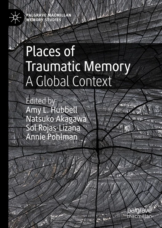 Places of Traumatic Memory: A Global Context (Palgrave Macmillan Memory Studies)