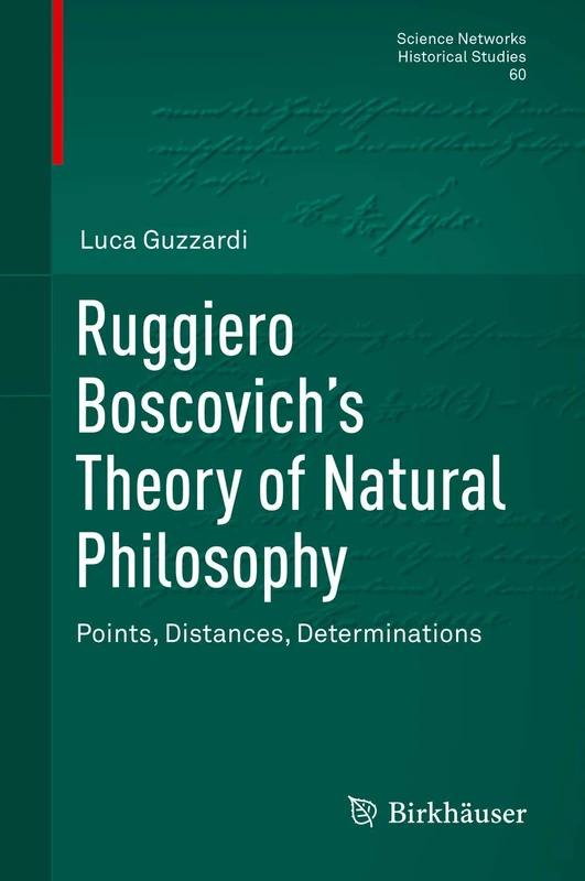 Ruggiero Boscovich’s Theory of Natural Philosophy: Points, Distances, Determinations: 60 (Science Networks. Historical Studies, 60)