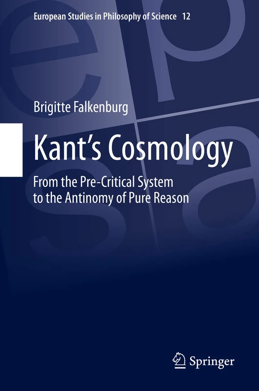 Kant’s Cosmology: From the Pre-Critical System to the Antinomy of Pure Reason: 12 (European Studies in Philosophy of Science, 12)