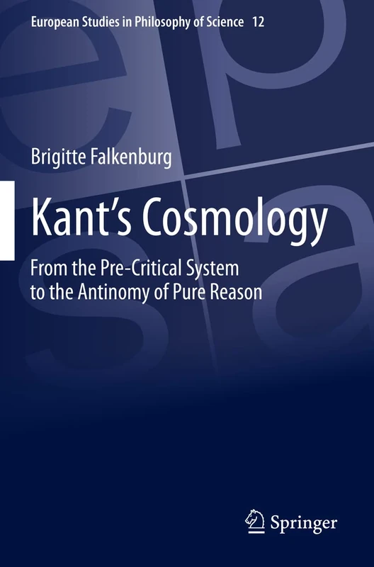 Kant’s Cosmology: From the Pre-Critical System to the Antinomy of Pure Reason: 12 (European Studies in Philosophy of Science, 12)