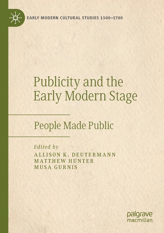 Publicity and the Early Modern Stage: People Made Public (Early Modern Cultural Studies 1500–1700)