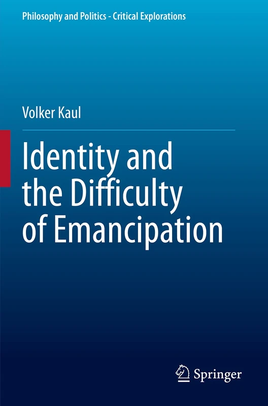 Identity and the Difficulty of Emancipation: 13 (Philosophy and Politics - Critical Explorations, 13)