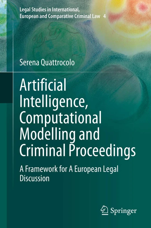 Artificial Intelligence, Computational Modelling and Criminal Proceedings: A Framework for A European Legal Discussion: 4 (Legal Studies in International, European and Comparative Criminal Law, 4)