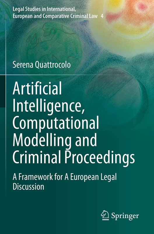 Artificial Intelligence, Computational Modelling and Criminal Proceedings: A Framework for A European Legal Discussion: 4 (Legal Studies in International, European and Comparative Criminal Law, 4)