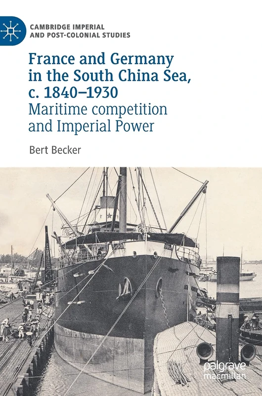 France and Germany in the South China Sea, c. 1840-1930: Maritime competition and Imperial Power (Cambridge Imperial and Post-Colonial Studies)