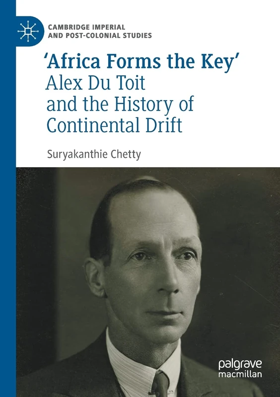 ‘Africa Forms the Key’: Alex Du Toit and the History of Continental Drift (Cambridge Imperial and Post-Colonial Studies)