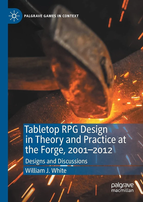 Tabletop RPG Design in Theory and Practice at the Forge, 2001–2012: Designs and Discussions (Palgrave Games in Context)