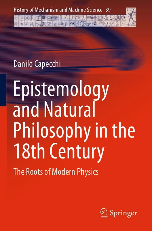 Epistemology and Natural Philosophy in the 18th Century: The Roots of Modern Physics: 39 (History of Mechanism and Machine Science, 39)