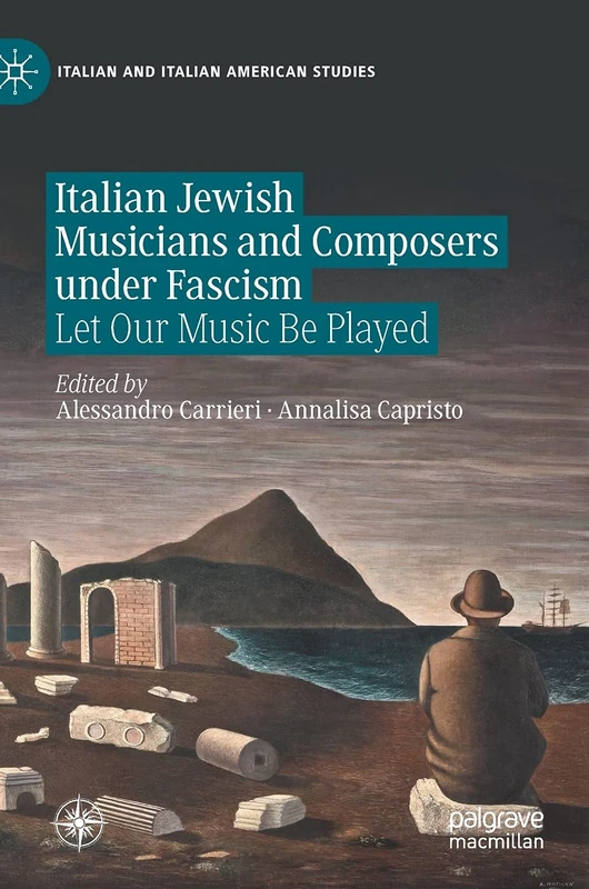 Italian Jewish Musicians and Composers under Fascism: Let Our Music Be Played (Italian and Italian American Studies)