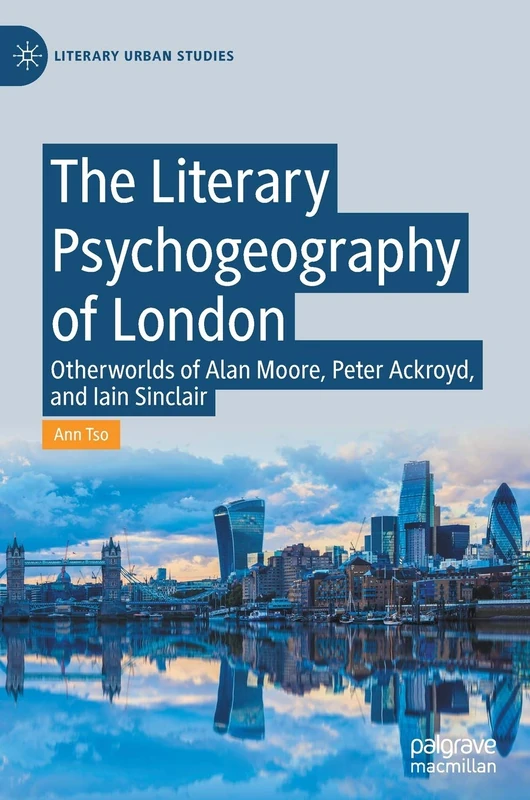 The Literary Psychogeography of London: Otherworlds of Alan Moore, Peter Ackroyd, and Iain Sinclair (Literary Urban Studies)