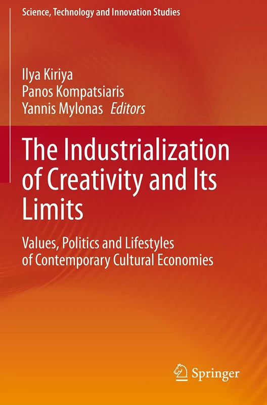 The Industrialization of Creativity and Its Limits: Values, Politics and Lifestyles of Contemporary Cultural Economies (Science, Technology and Innovation Studies)