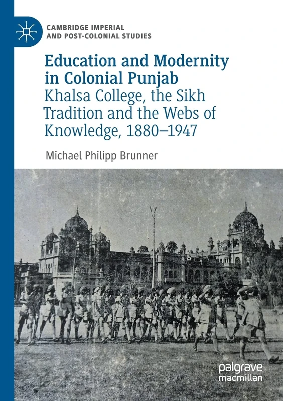 Education and Modernity in Colonial Punjab: Khalsa College, the Sikh Tradition and the Webs of Knowledge, 1880-1947 (Cambridge Imperial and Post-Colonial Studies)