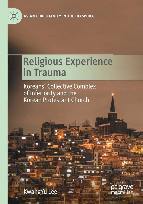 Religious Experience in Trauma: Koreans’ Collective Complex of Inferiority and the Korean Protestant Church (Asian Christianity in the Diaspora)
