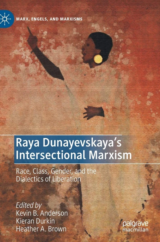 Raya Dunayevskaya's Intersectional Marxism: Race, Class, Gender, and the Dialectics of Liberation (Marx, Engels, and Marxisms)