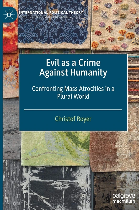 Evil as a Crime Against Humanity: Confronting Mass Atrocities in a Plural World (International Political Theory)