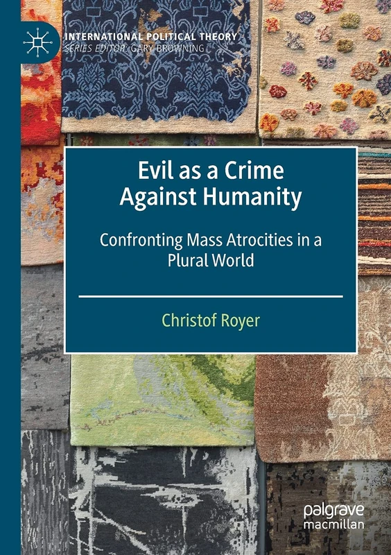 Evil as a Crime Against Humanity: Confronting Mass Atrocities in a Plural World (International Political Theory)