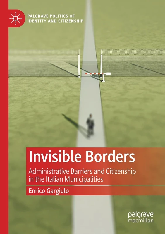 Invisible Borders: Administrative Barriers and Citizenship in the Italian Municipalities (Palgrave Politics of Identity and Citizenship Series)