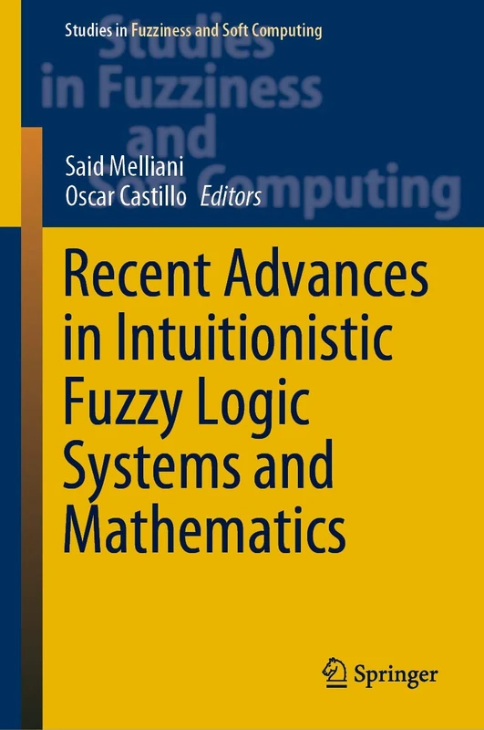 Recent Advances in Intuitionistic Fuzzy Logic Systems and Mathematics: 395 (Studies in Fuzziness and Soft Computing, 395)