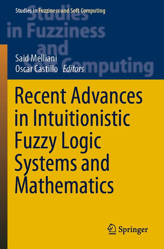 Recent Advances in Intuitionistic Fuzzy Logic Systems and Mathematics: 395 (Studies in Fuzziness and Soft Computing, 395)