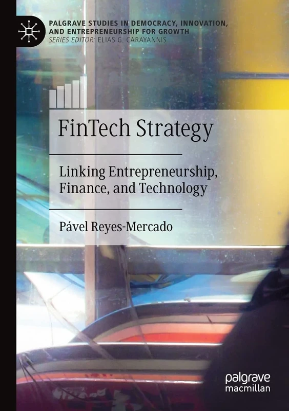 FinTech Strategy: Linking Entrepreneurship, Finance, and Technology (Palgrave Studies in Democracy, Innovation, and Entrepreneurship for Growth)