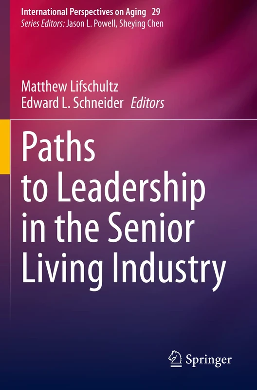 Paths to Leadership in the Senior Living Industry: 29 (International Perspectives on Aging, 29)