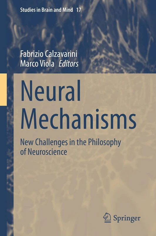 Neural Mechanisms: New Challenges in the Philosophy of Neuroscience: 17 (Studies in Brain and Mind, 17)