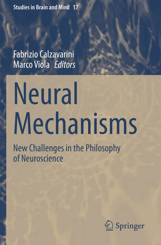 Neural Mechanisms: New Challenges in the Philosophy of Neuroscience: 17 (Studies in Brain and Mind, 17)