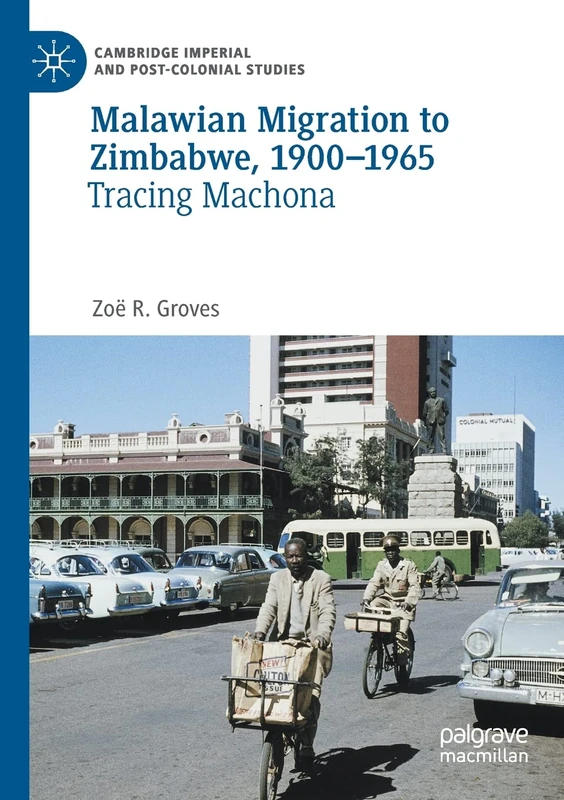 Malawian Migration to Zimbabwe, 1900–1965: Tracing Machona (Cambridge Imperial and Post-Colonial Studies)