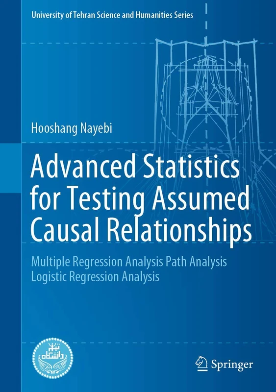 Advanced Statistics for Testing Assumed Causal Relationships: Multiple Regression Analysis Path Analysis Logistic Regression Analysis (University of Tehran Science and Humanities Series)