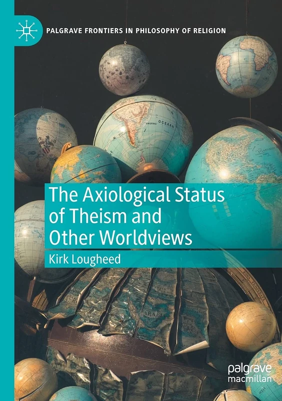 The Axiological Status of Theism and Other Worldviews (Palgrave Frontiers in Philosophy of Religion)
