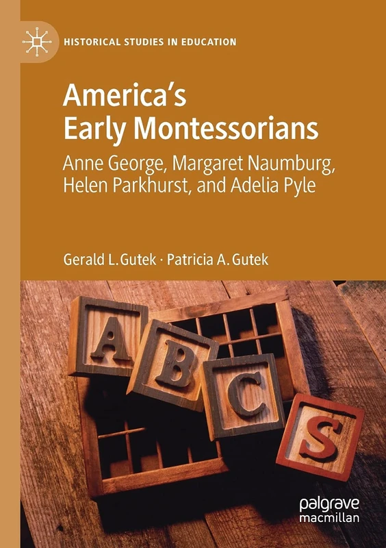 America's Early Montessorians: Anne George, Margaret Naumburg, Helen Parkhurst and Adelia Pyle (Historical Studies in Education)