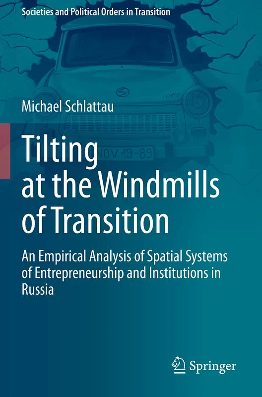 Tilting at the Windmills of Transition: An Empirical Analysis of Spatial Systems of Entrepreneurship and Institutions in Russia (Societies and Political Orders in Transition)