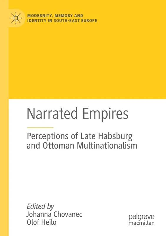 Narrated Empires: Perceptions of Late Habsburg and Ottoman Multinationalism (Modernity, Memory and Identity in South-East Europe)