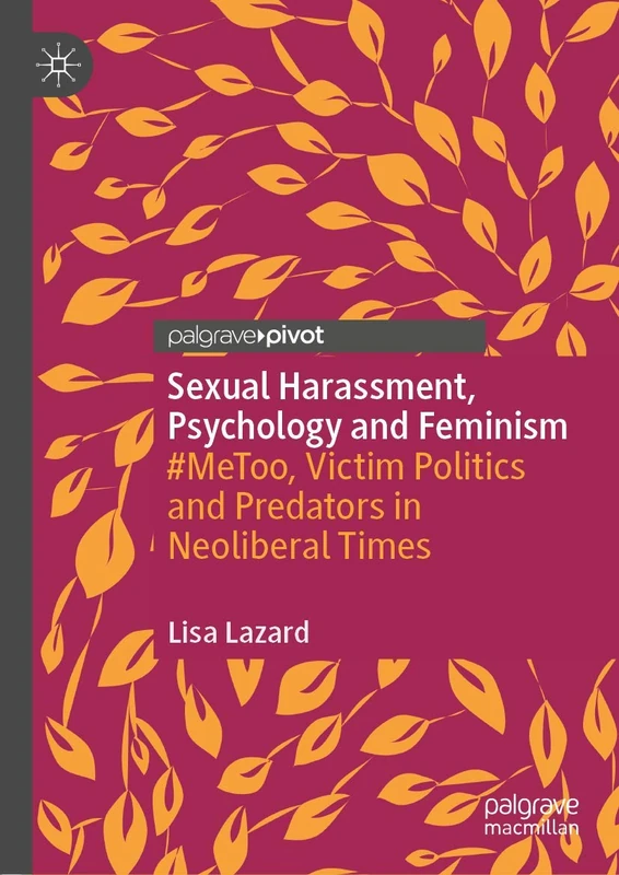 Sexual Harassment, Psychology and Feminism: #MeToo, Victim Politics and Predators in Neoliberal Times