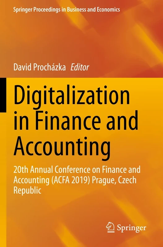 Digitalization in Finance and Accounting: 20th Annual Conference on Finance and Accounting (ACFA 2019) Prague, Czech Republic (Springer Proceedings in Business and Economics)