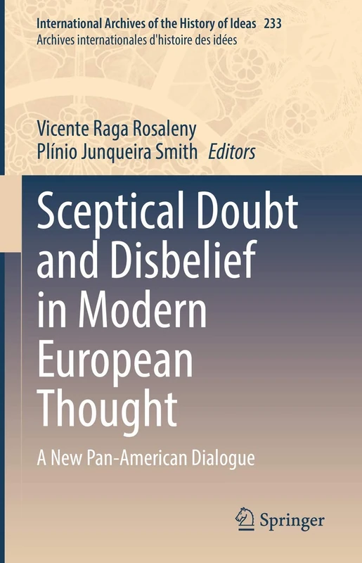 Sceptical Doubt and Disbelief in Modern European Thought: A New Pan-American Dialogue: 233 (International Archives of the History of Ideas Archives internationales d'histoire des idées, 233)