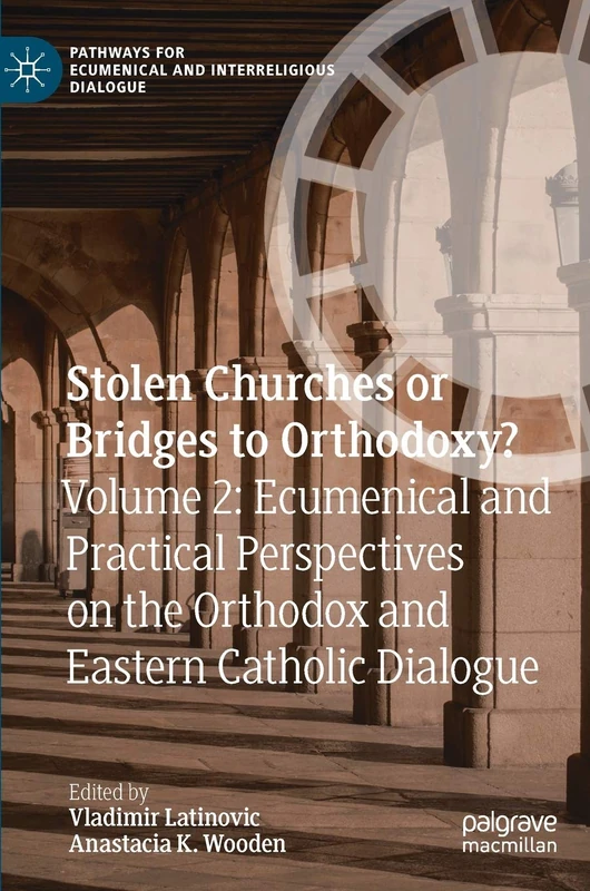 Stolen Churches or Bridges to Orthodoxy?: Volume 2: Ecumenical and Practical Perspectives on the Orthodox and Eastern Catholic Dialogue (Pathways for Ecumenical and Interreligious Dialogue)