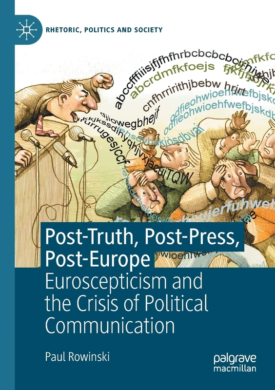 Post-Truth, Post-Press, Post-Europe: Euroscepticism and the Crisis of Political Communication (Rhetoric, Politics and Society)