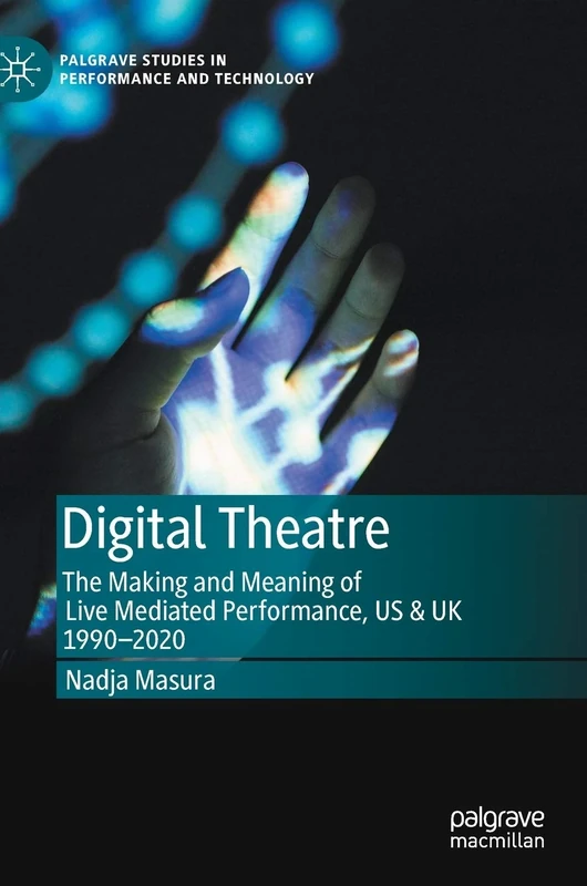 Digital Theatre: The Making and Meaning of Live Mediated Performance, US & UK 1990-2020 (Palgrave Studies in Performance and Technology)